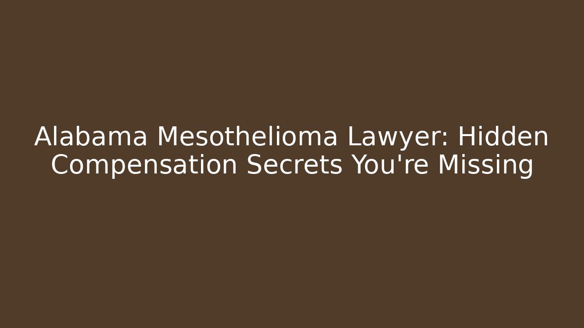 Alabama Mesothelioma Lawyer: Hidden Compensation Secrets You’re Missing