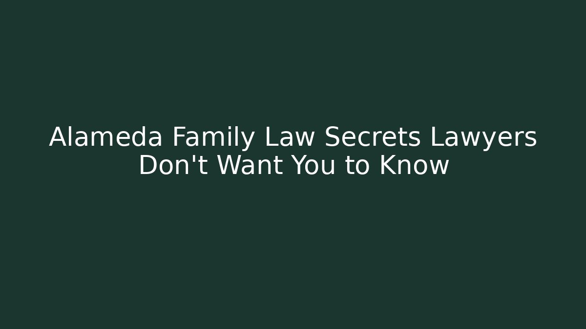 Alameda Family Law Secrets Lawyers Don't Want You to Know