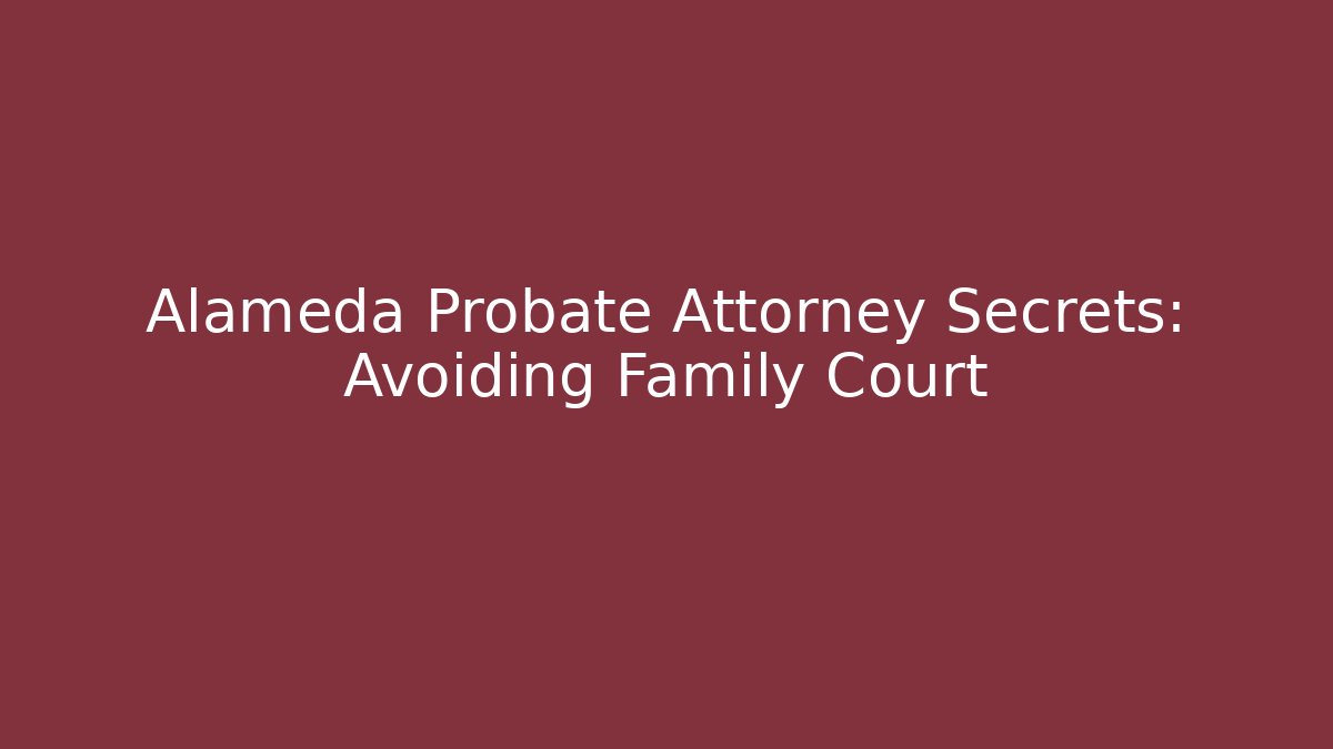 Alameda Probate Attorney Secrets: Avoiding Family Court