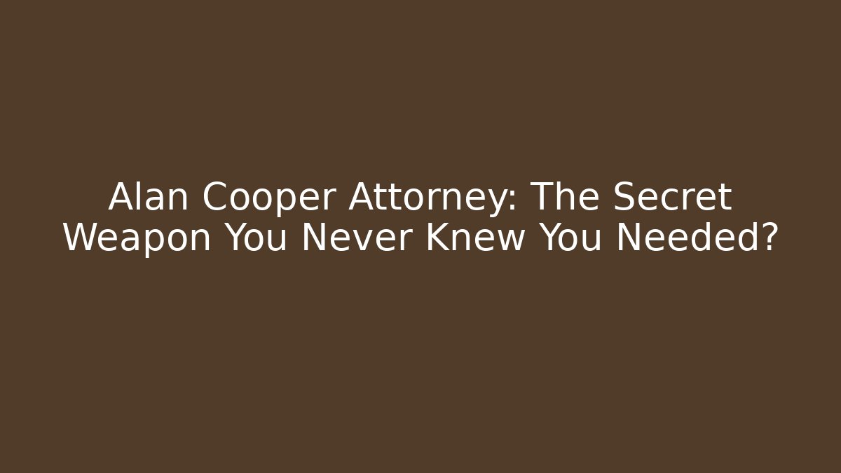 Alan Cooper Attorney: The Secret Weapon You Never Knew You Needed?