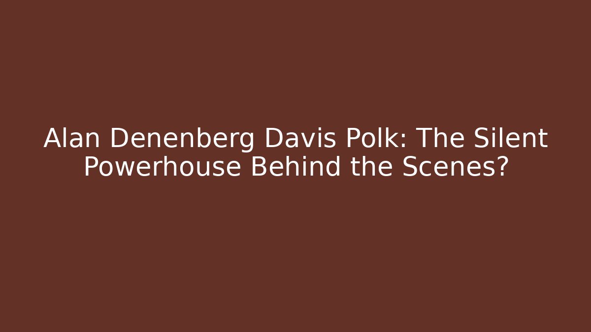 Alan Denenberg Davis Polk: The Silent Powerhouse Behind the Scenes?