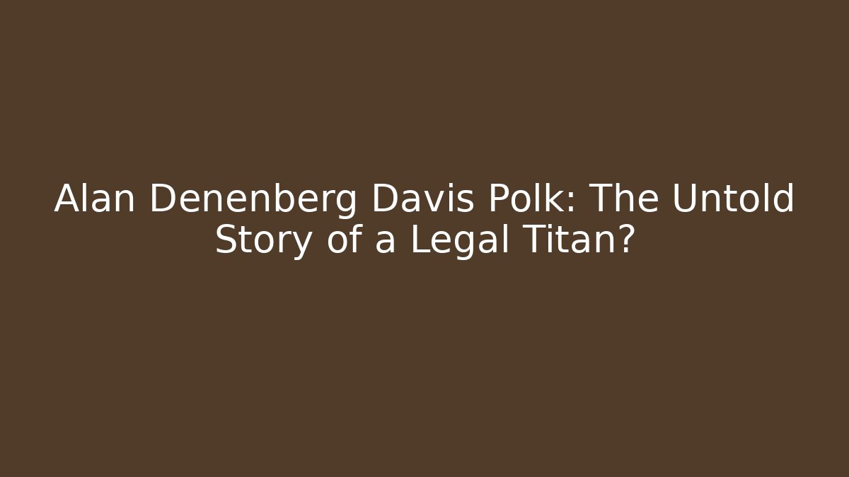 Alan Denenberg Davis Polk: The Untold Story of a Legal Titan?