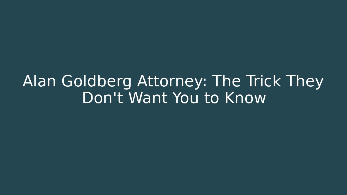 Alan Goldberg Attorney: The Trick They Don't Want You to Know