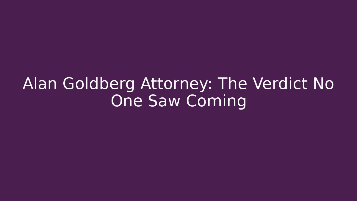 Alan Goldberg Attorney: The Verdict No One Saw Coming