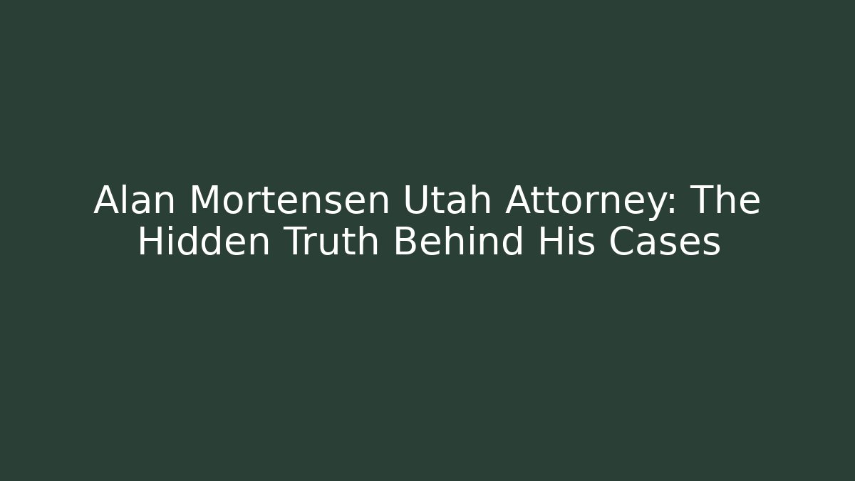 Alan Mortensen Utah Attorney: The Hidden Truth Behind His Cases