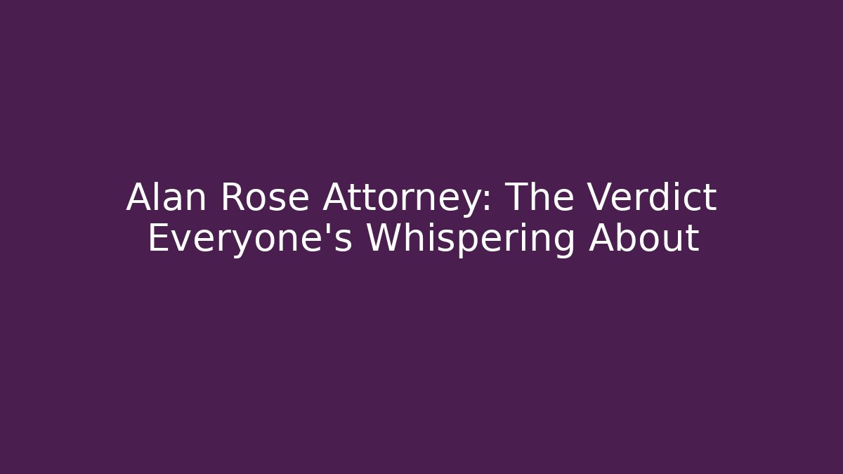 Alan Rose Attorney: The Verdict Everyone's Whispering About