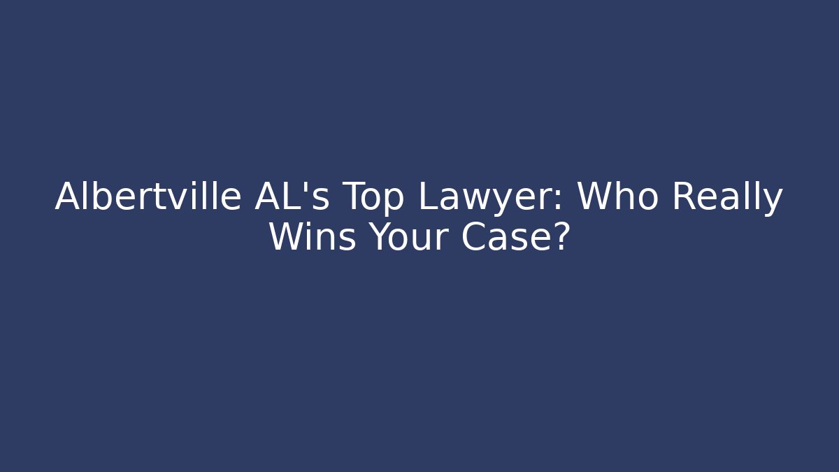 Albertville AL's Top Lawyer: Who Really Wins Your Case?