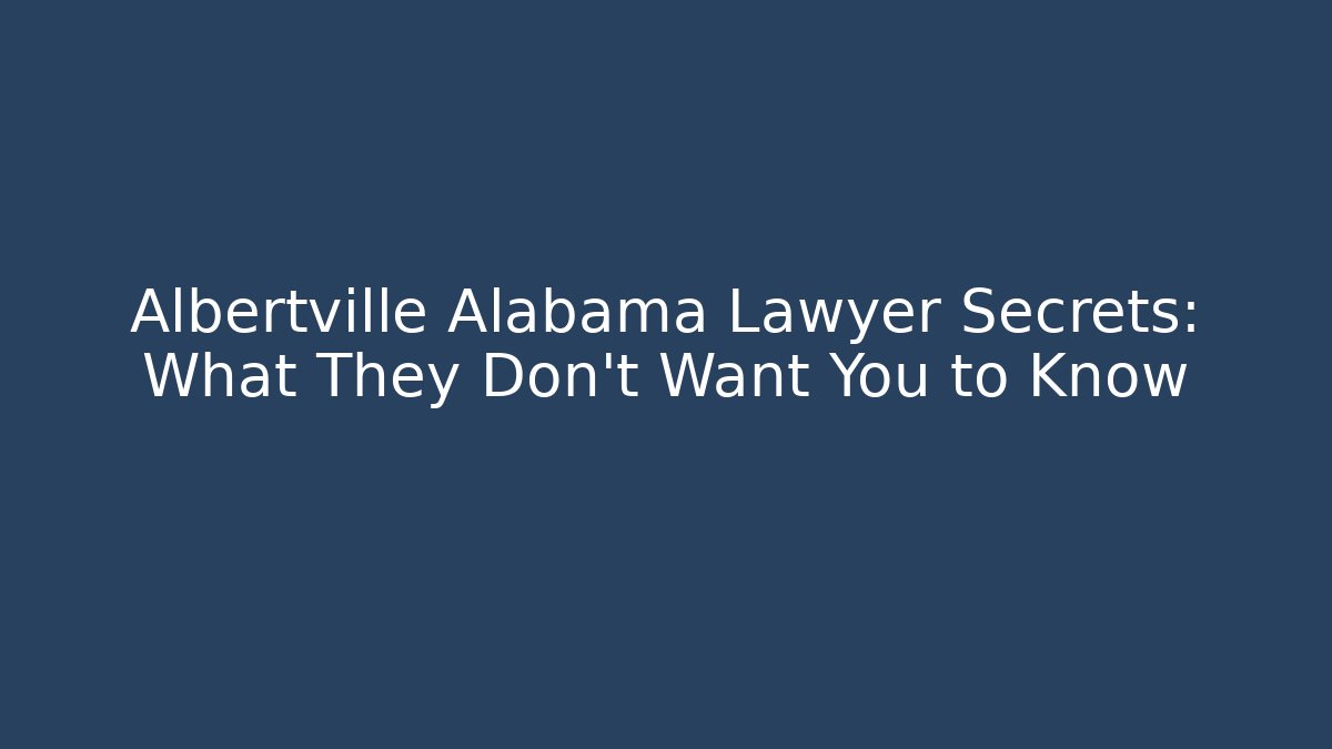 Albertville Alabama Lawyer Secrets: What They Don't Want You to Know
