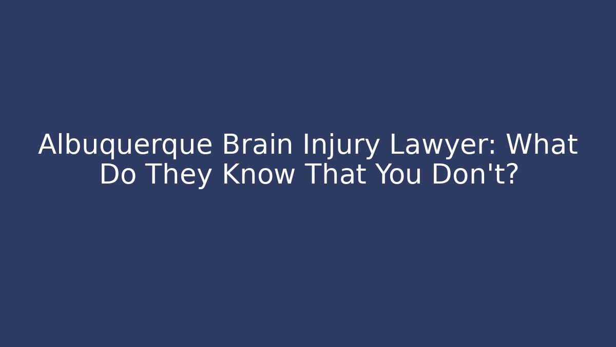 Albuquerque Brain Injury Lawyer: What Do They Know That You Don’t?