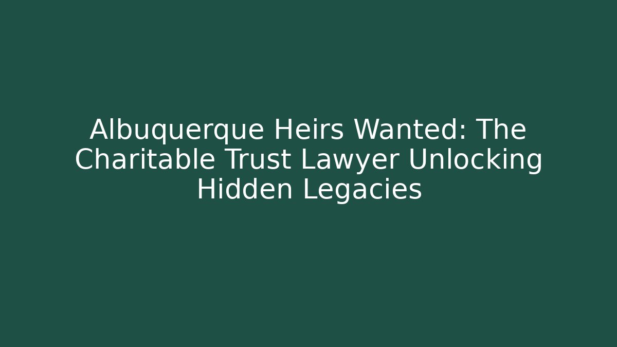 Albuquerque Heirs Wanted: The Charitable Trust Lawyer Unlocking Hidden Legacies - V Auction