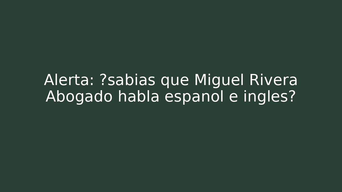 Alerta: ¿sabías que Miguel Rivera Abogado habla español e inglés?