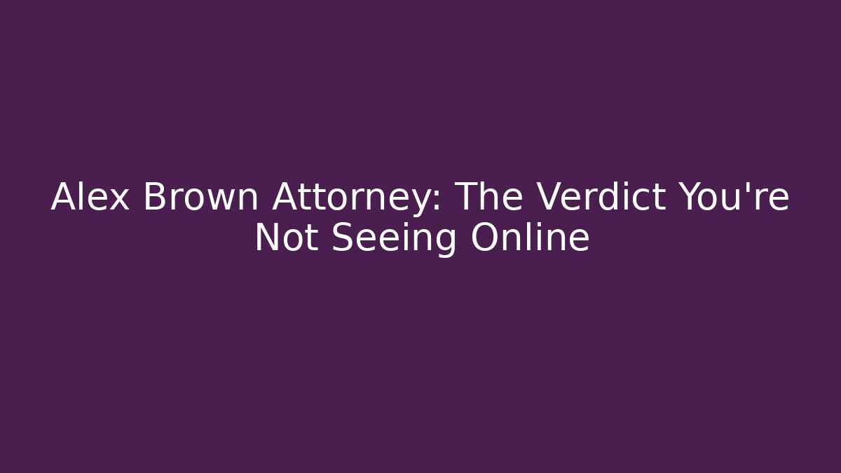 Alex Brown Attorney: The Verdict You’re Not Seeing Online