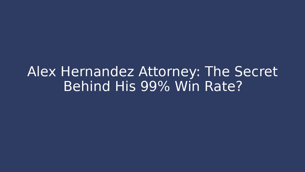 Alex Hernandez Attorney: The Secret Behind His 99% Win Rate? - V Auction