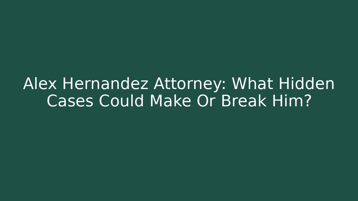 Alex Hernandez Attorney: What Hidden Cases Could Make Or Break Him? - V Auction
