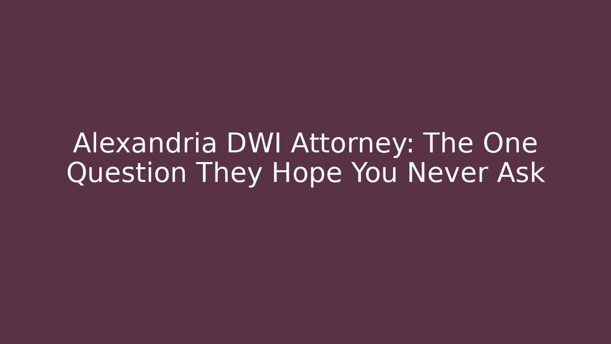 Alexandria DWI Attorney: The One Question They Hope You Never Ask