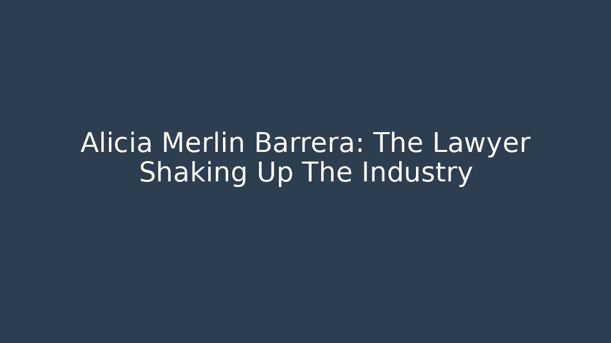 Alicia Merlin Barrera: The Lawyer Shaking Up The Industry
