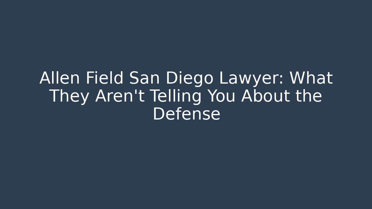 Allen Field San Diego Lawyer: What They Aren't Telling You About the Defense