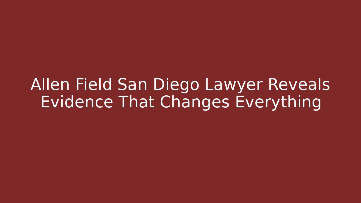 Allen Field San Diego Lawyer Reveals Evidence That Changes Everything