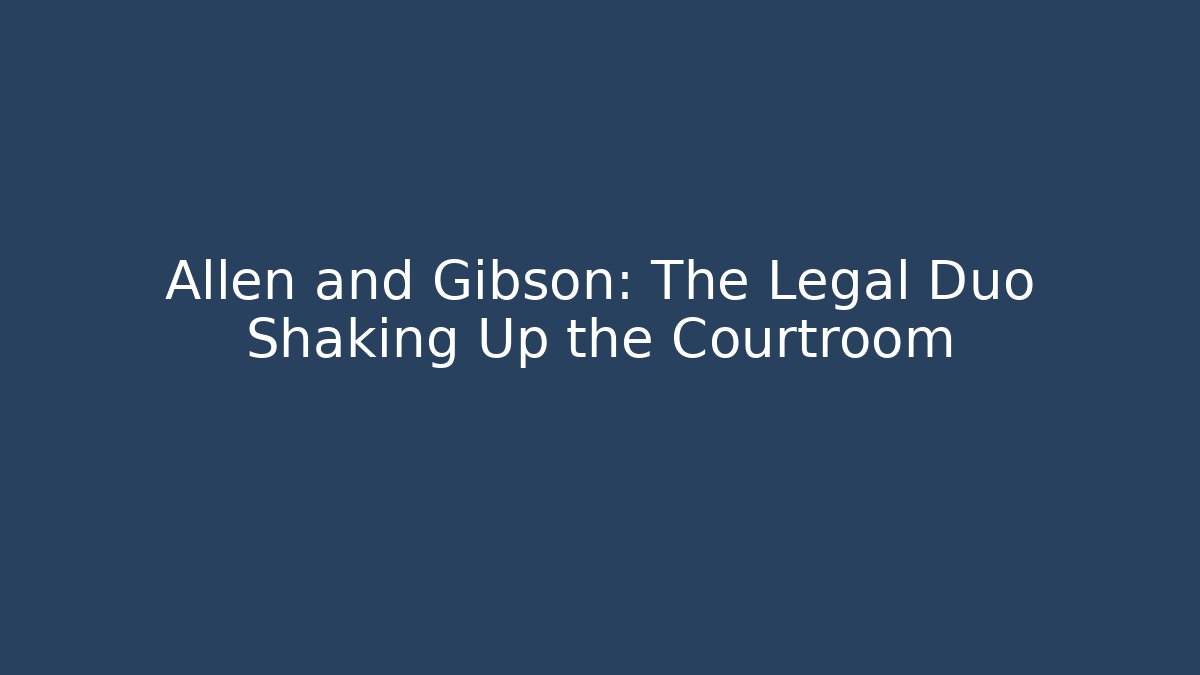 Allen and Gibson: The Legal Duo Shaking Up the Courtroom