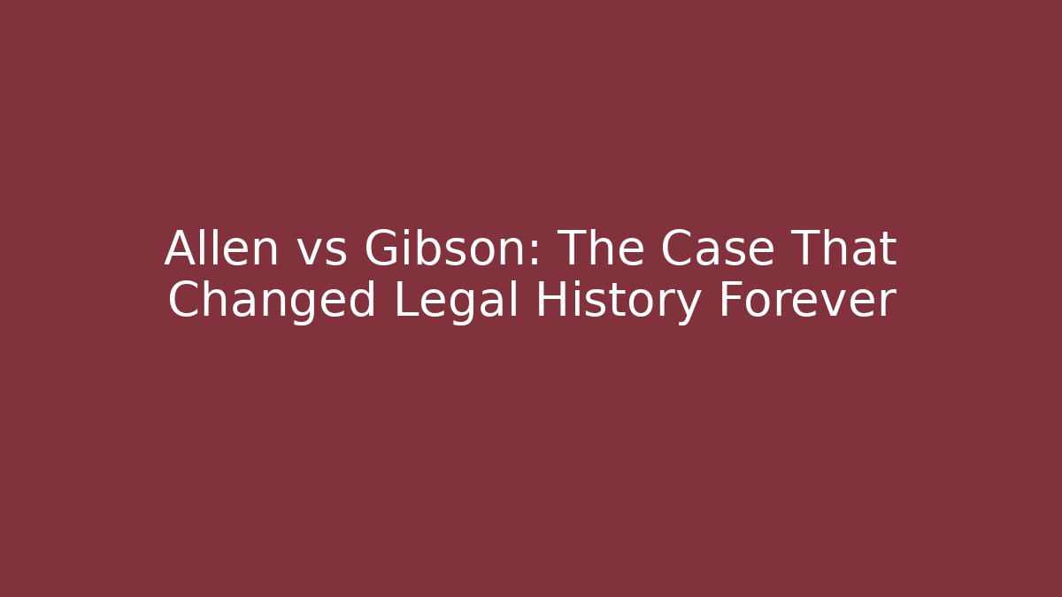 Allen vs Gibson: The Case That Changed Legal History Forever