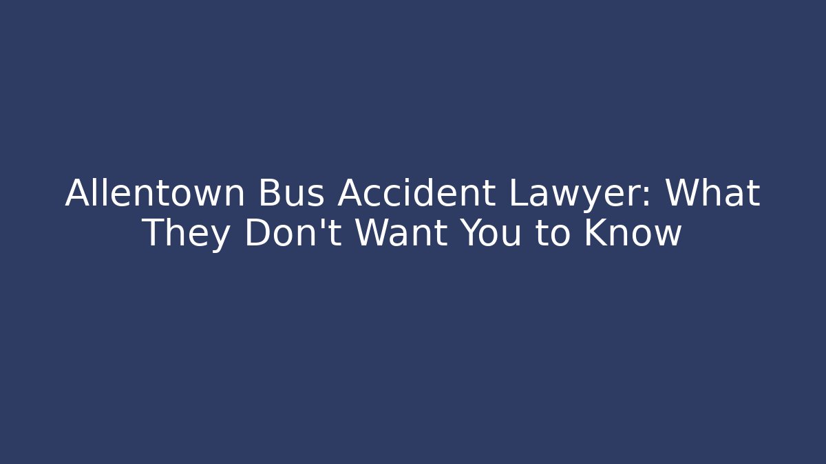 Allentown Bus Accident Lawyer: What They Don’t Want You to Know