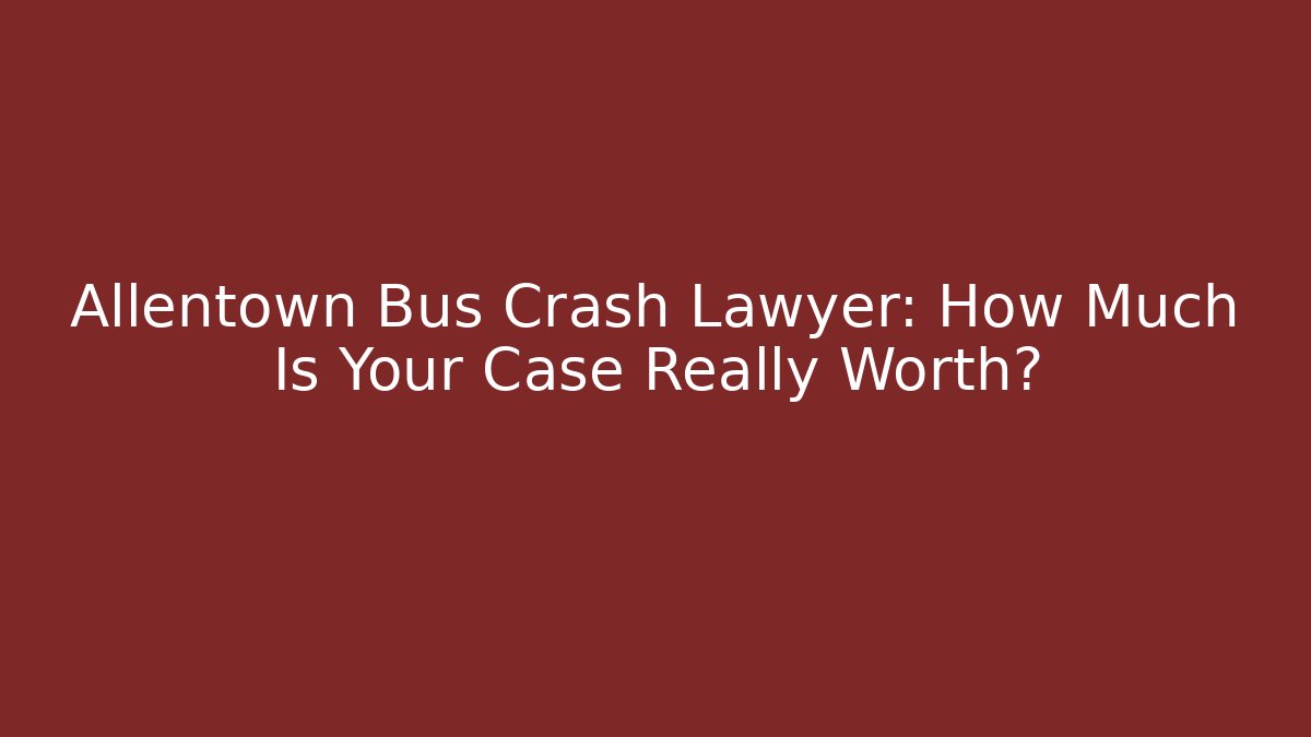 Allentown Bus Crash Lawyer: How Much Is Your Case Really Worth? - V Auction