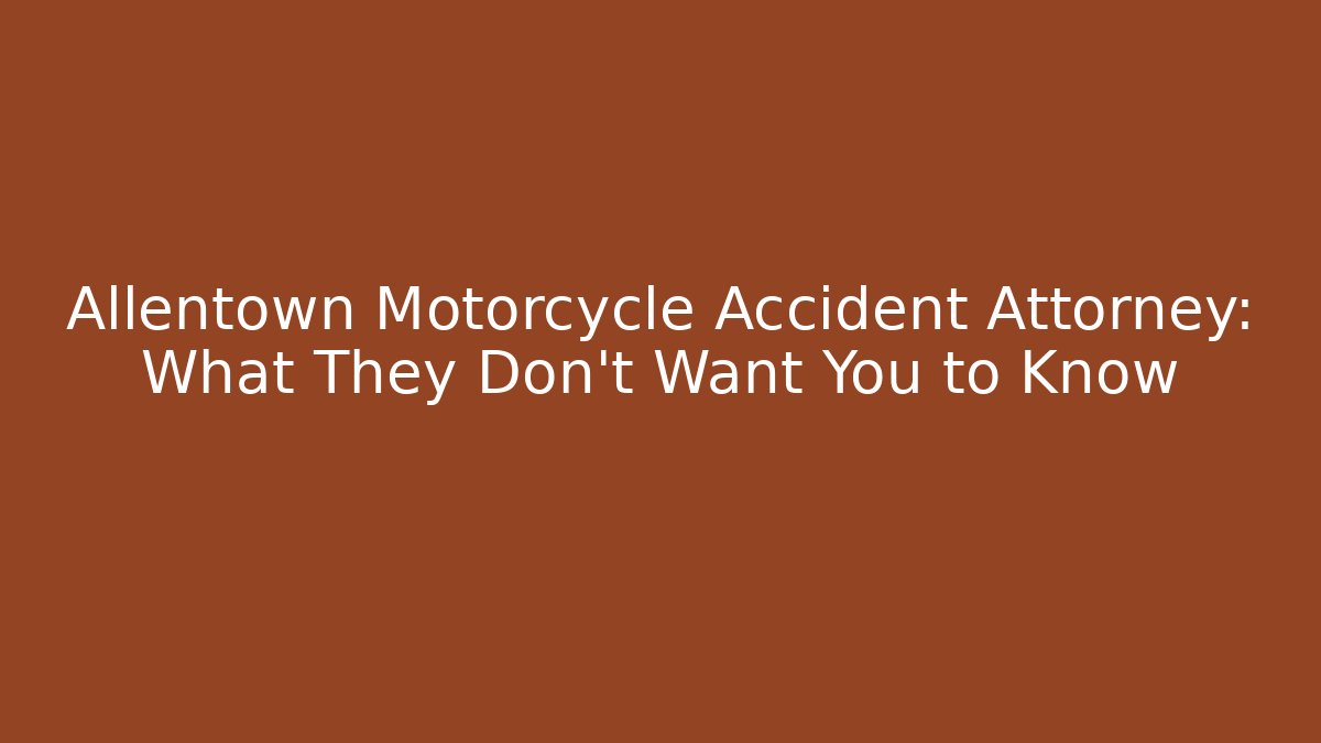 Allentown Motorcycle Accident Attorney: What They Don’t Want You to Know
