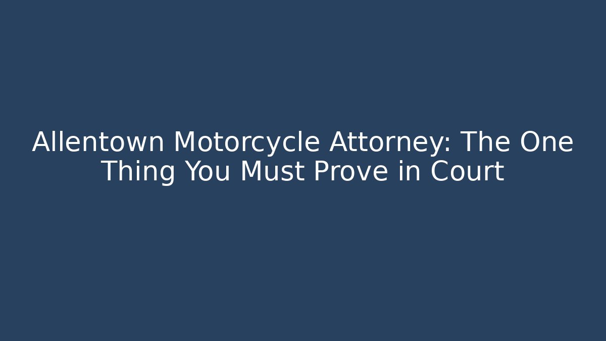 Allentown Motorcycle Attorney: The One Thing You Must Prove in Court