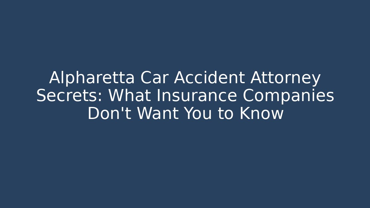 Alpharetta Car Accident Attorney Secrets: What Insurance Companies Don’t Want You to Know