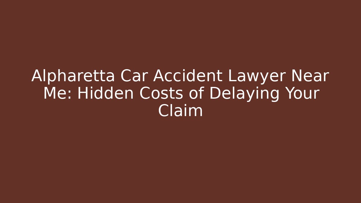 Alpharetta Car Accident Lawyer Near Me: Hidden Costs of Delaying Your Claim
