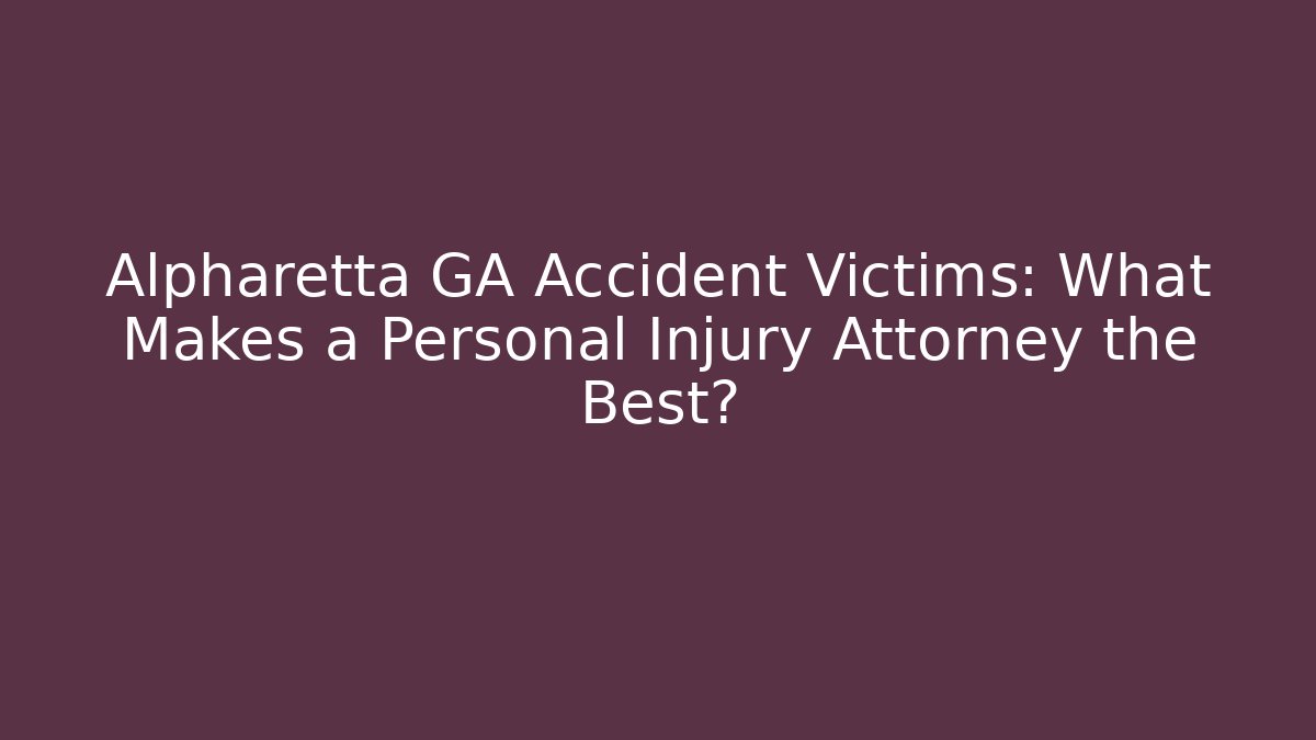 Alpharetta GA Accident Victims: What Makes a Personal Injury Attorney the Best?