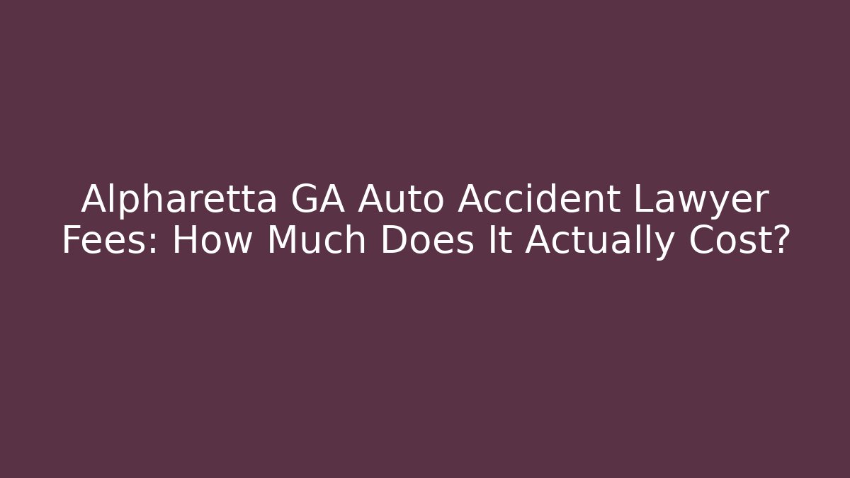Alpharetta GA Auto Accident Lawyer Fees: How Much Does It Actually Cost?