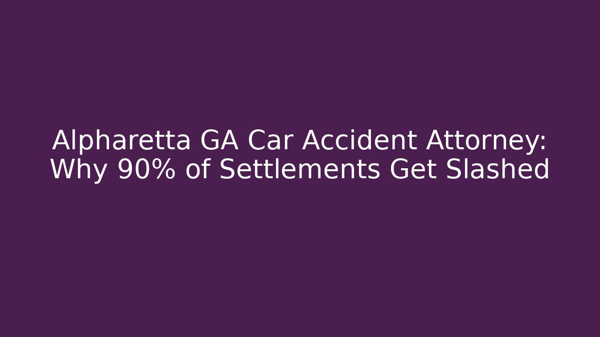 Alpharetta GA Car Accident Attorney: Why 90% of Settlements Get Slashed