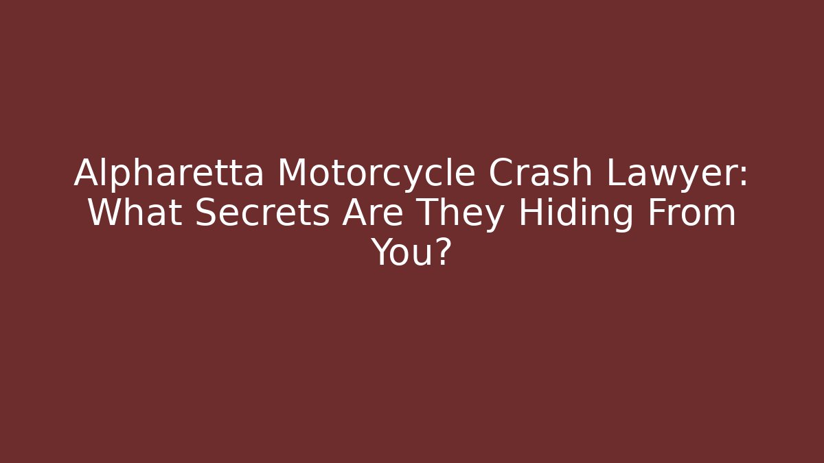 Alpharetta Motorcycle Crash Lawyer: What Secrets Are They Hiding From You?