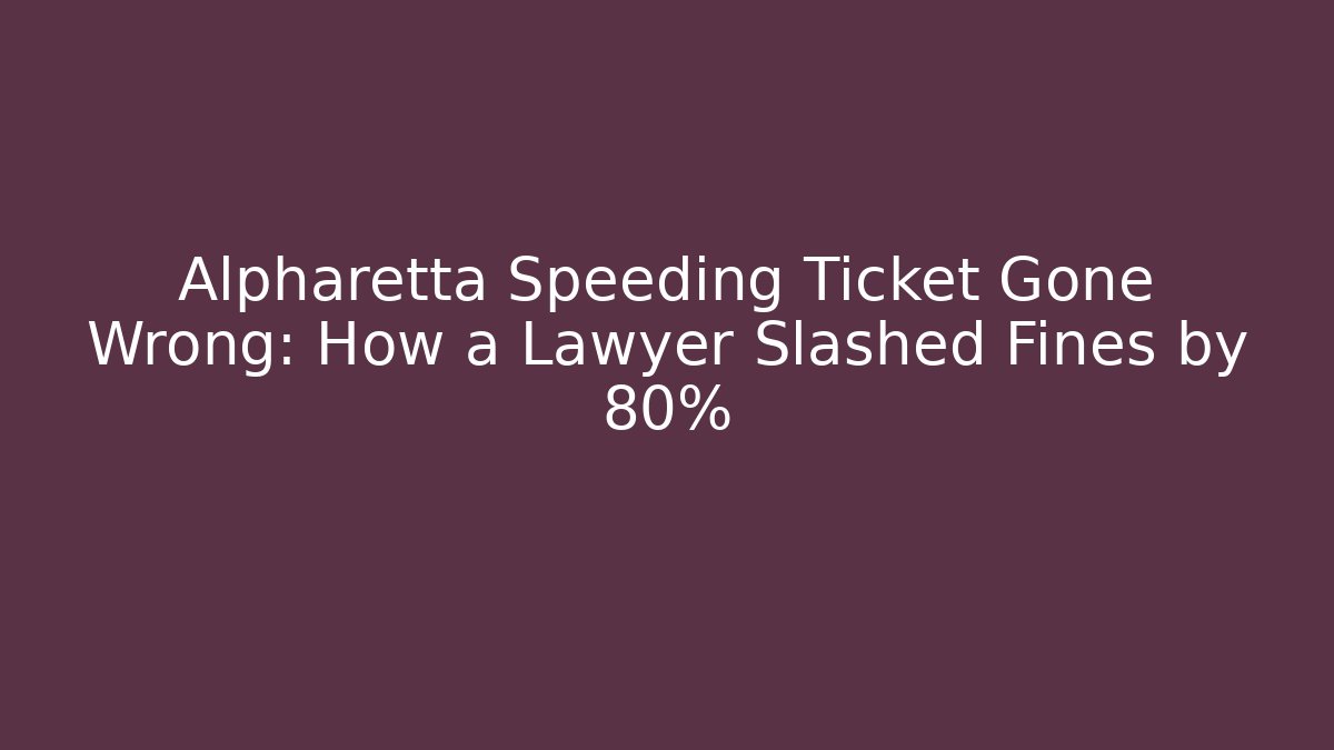 Alpharetta Speeding Ticket Gone Wrong: How a Lawyer Slashed Fines by 80%