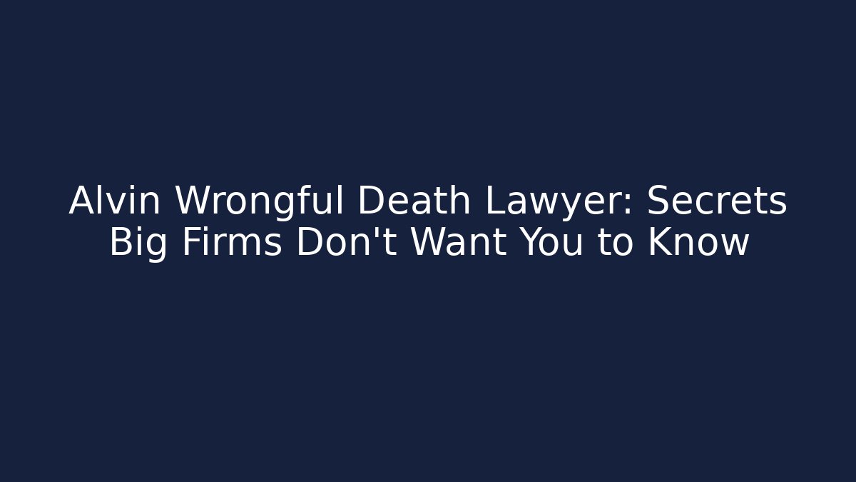 Alvin Wrongful Death Lawyer: Secrets Big Firms Don't Want You to Know