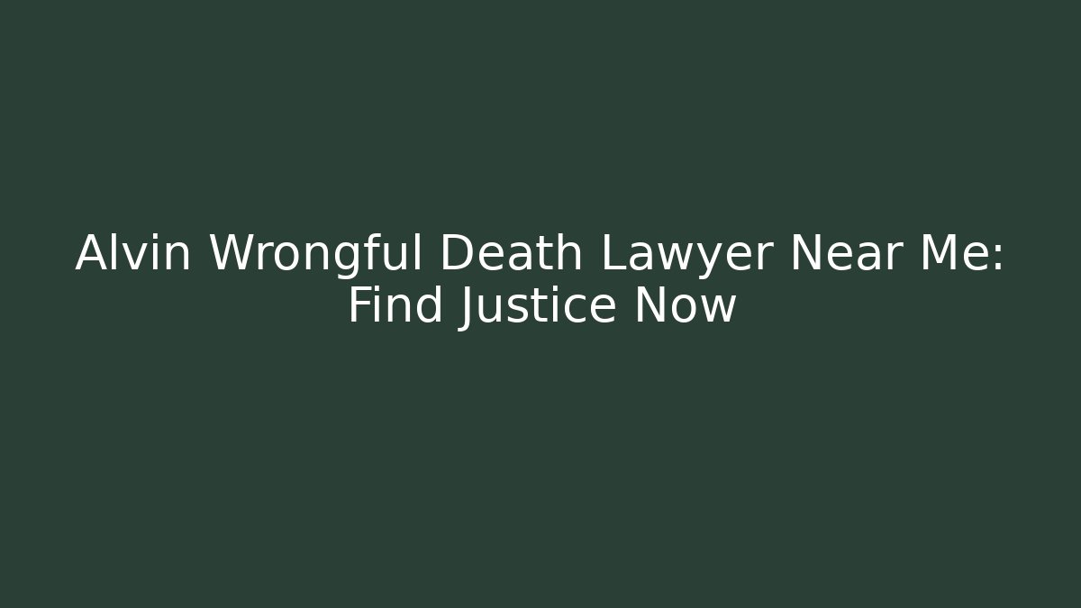 Alvin Wrongful Death Lawyer Near Me: Find Justice Now
