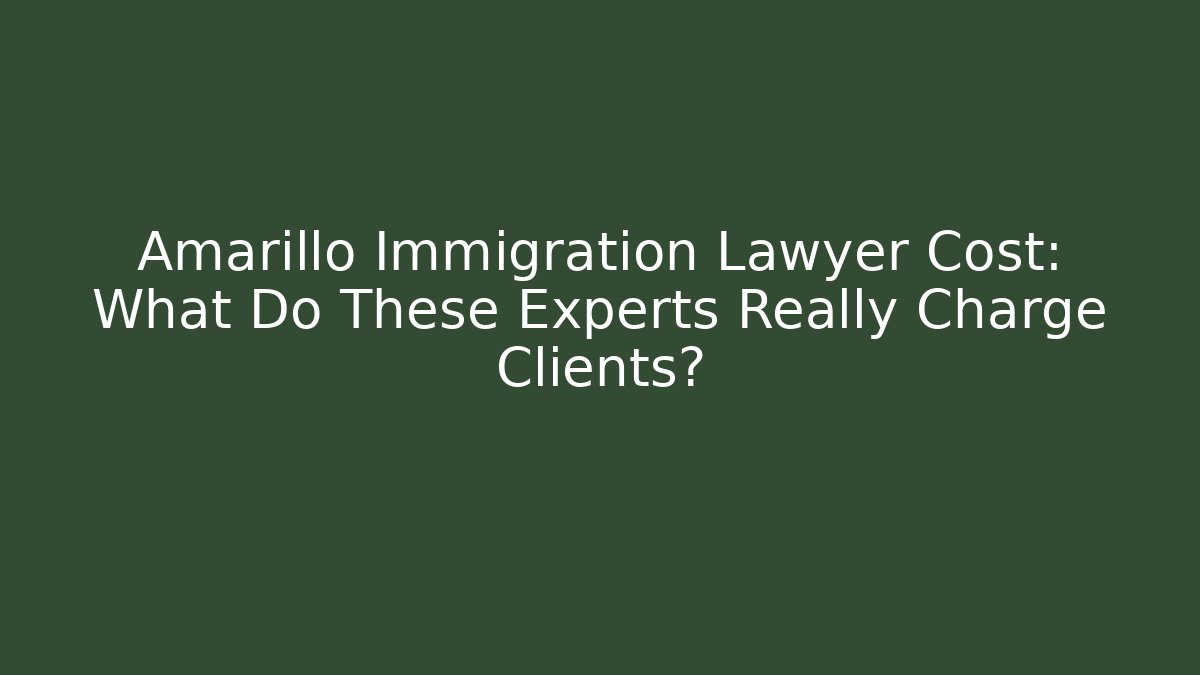 Amarillo Immigration Lawyer Cost: What Do These Experts Really Charge Clients?