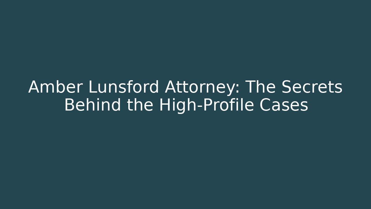 Amber Lunsford Attorney: The Secrets Behind the High-Profile Cases