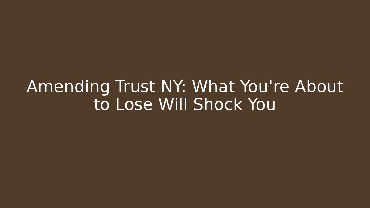 Amending Trust NY: What You’re About to Lose Will Shock You