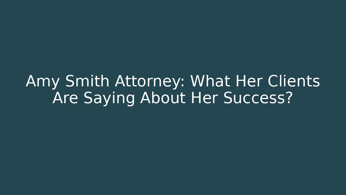 Amy Smith Attorney: What Her Clients Are Saying About Her Success?