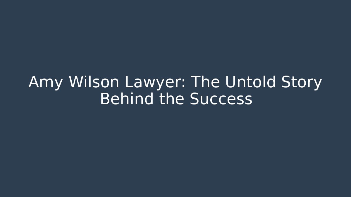 Amy Wilson Lawyer: The Untold Story Behind the Success