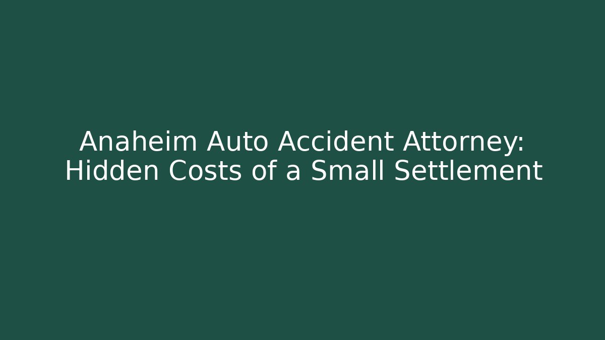 Anaheim Auto Accident Attorney: Hidden Costs of a Small Settlement