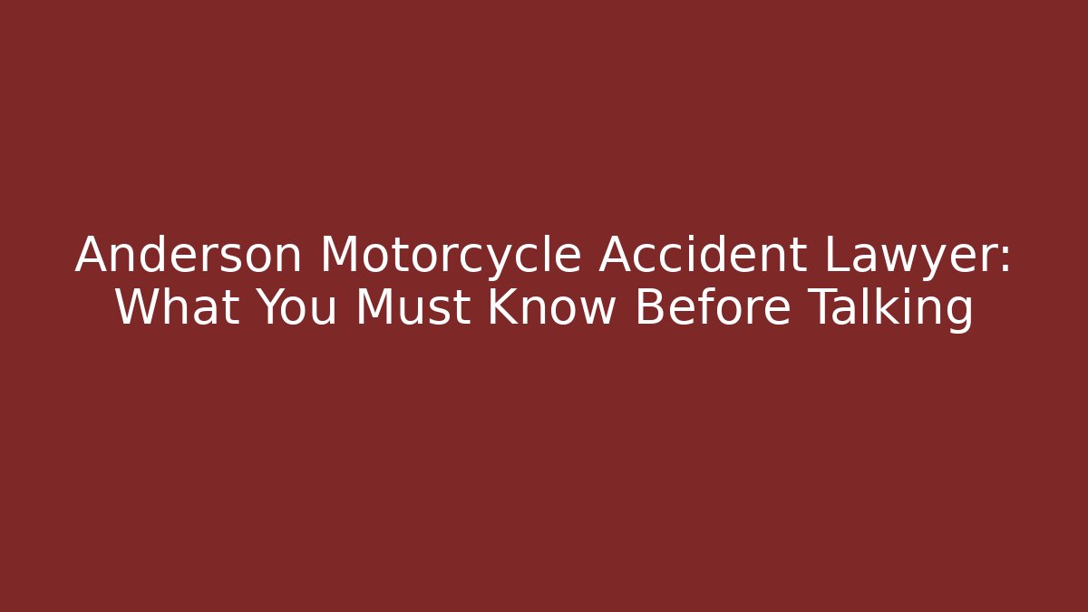 Anderson Motorcycle Accident Lawyer: What You Must Know Before Talking