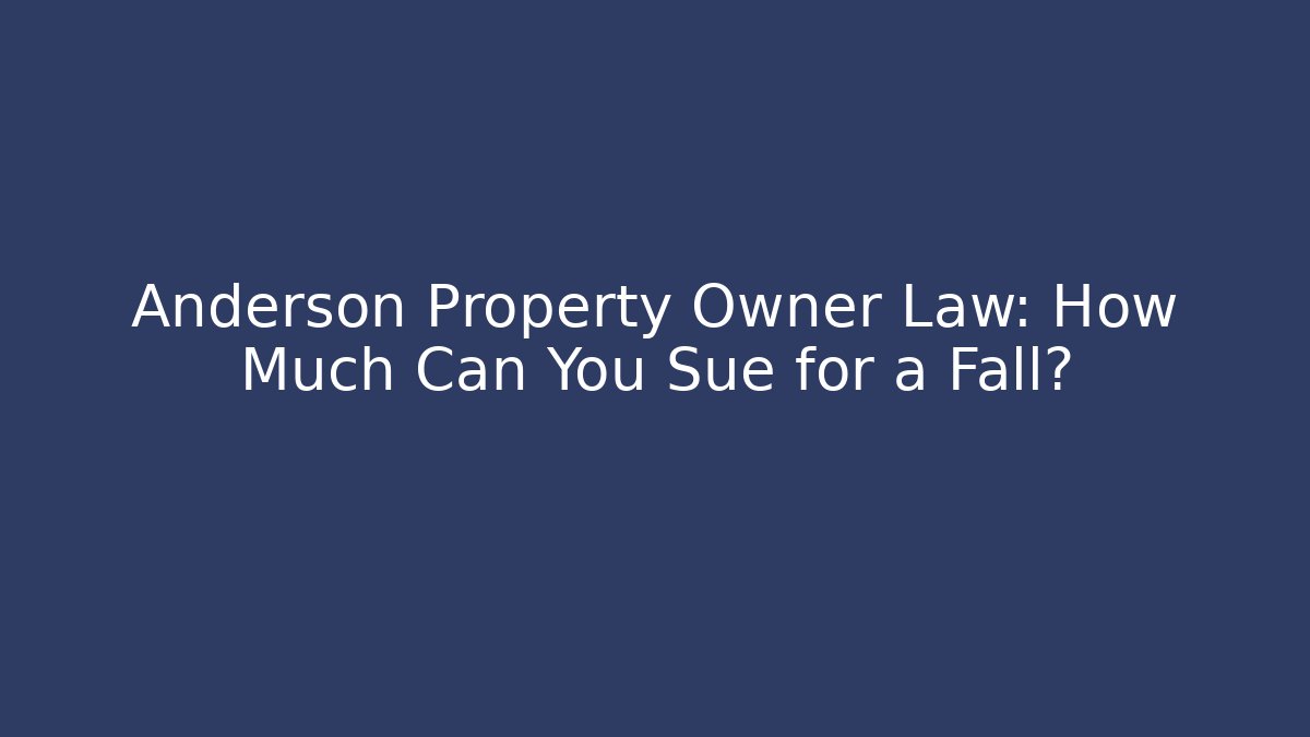 Anderson Property Owner Law: How Much Can You Sue for a Fall?