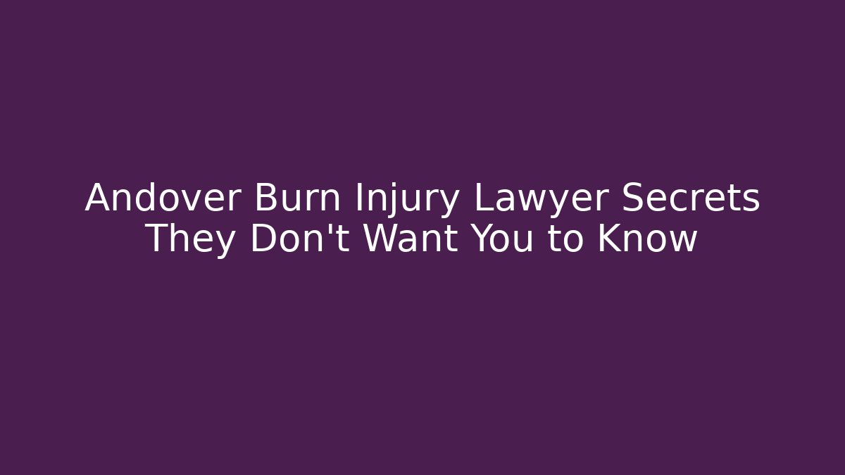 Andover Burn Injury Lawyer Secrets They Don't Want You to Know