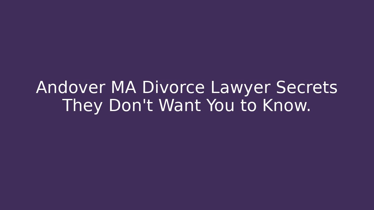 Andover MA Divorce Lawyer Secrets They Don’t Want You to Know.