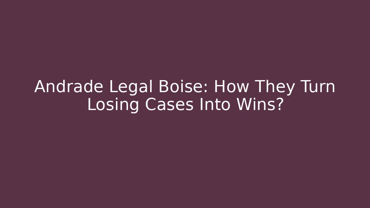 Andrade Legal Boise: How They Turn Losing Cases Into Wins?