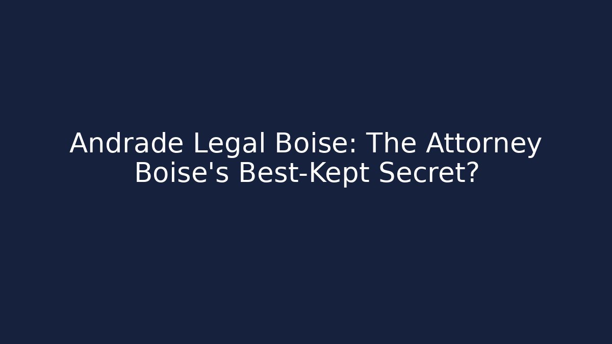 Andrade Legal Boise: The Attorney Boise’s Best-Kept Secret?