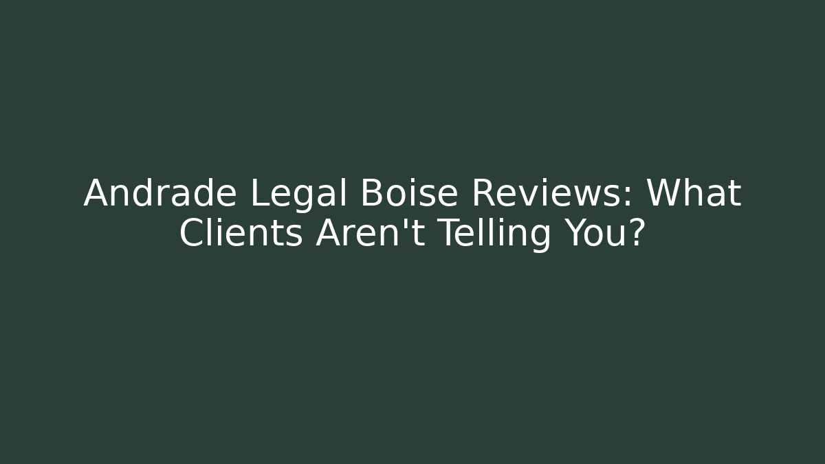 Andrade Legal Boise Reviews: What Clients Aren’t Telling You?